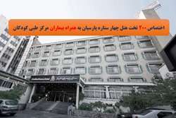 اختصاص رایگان 200 تخت هتل چهار ستاره پارسیان به همراه بیماران مرکز طبی کودکان
